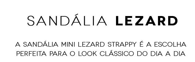 Sandália Lezard. A Sandália Mini Lezard Strappy é a escolha perfeita para o look clássico do dia a dia